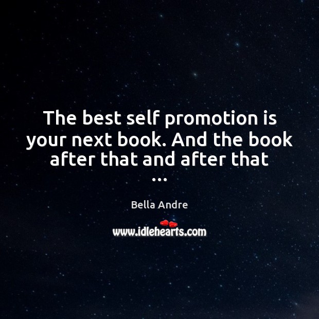The best self promotion is your next book. And the book after that and after that … Bella Andre Picture Quote
