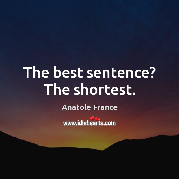 The best sentence? The shortest. Anatole France Picture Quote