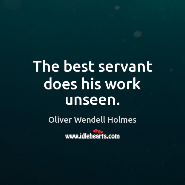 The best servant does his work unseen. Oliver Wendell Holmes Picture Quote