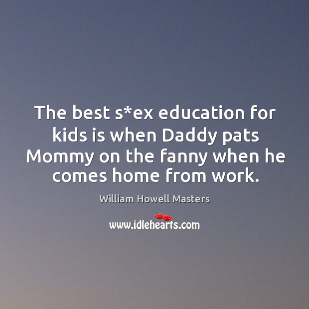 The best s*ex education for kids is when daddy pats mommy on the fanny when he comes home from work. Image