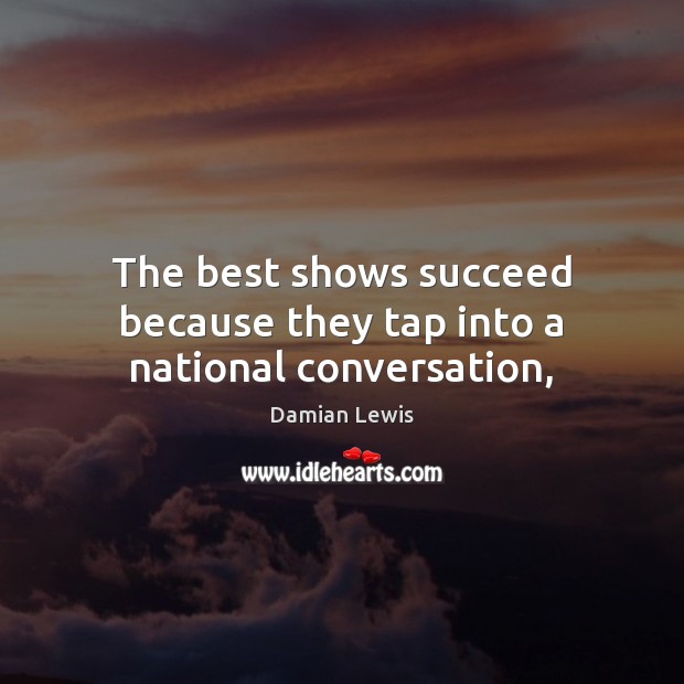 The best shows succeed because they tap into a national conversation, Damian Lewis Picture Quote