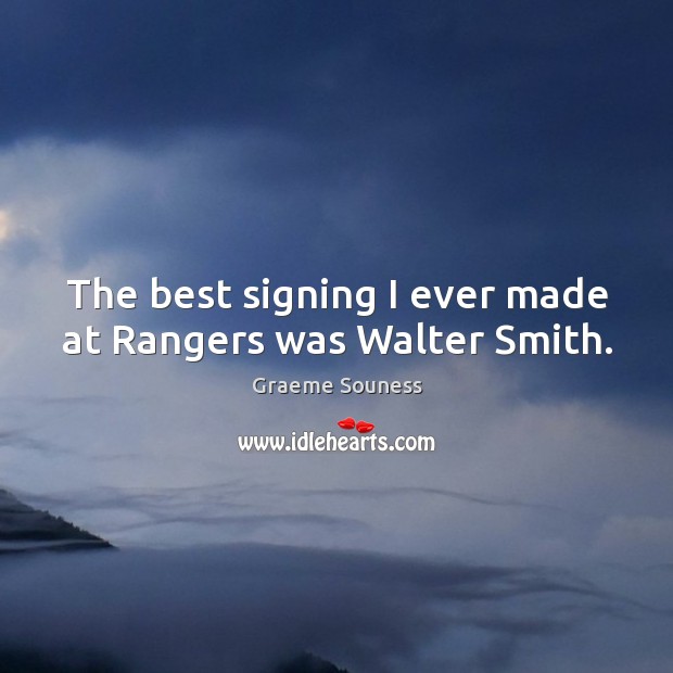 The best signing I ever made at Rangers was Walter Smith. Graeme Souness Picture Quote