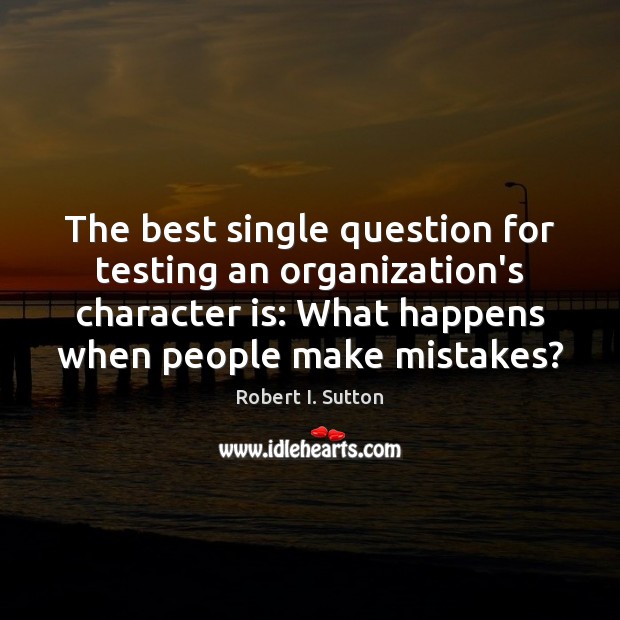 The best single question for testing an organization’s character is: What happens Robert I. Sutton Picture Quote