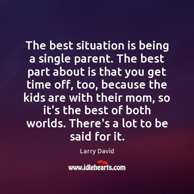 The best situation is being a single parent. The best part about Larry David Picture Quote
