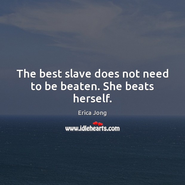 The best slave does not need to be beaten. She beats herself. Erica Jong Picture Quote
