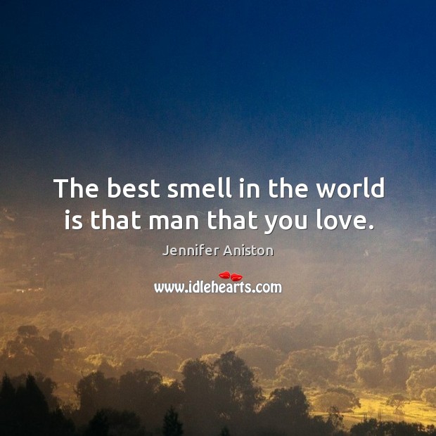 The best smell in the world is that man that you love. Jennifer Aniston Picture Quote