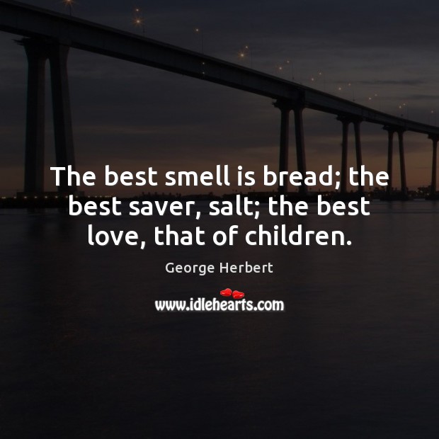 The best smell is bread; the best saver, salt; the best love, that of children. Best Love Quotes Image