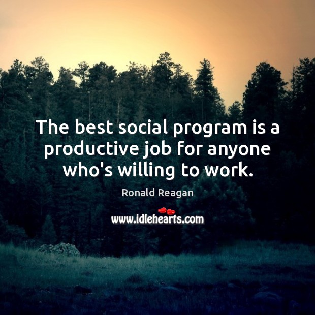 The best social program is a productive job for anyone who’s willing to work. Ronald Reagan Picture Quote