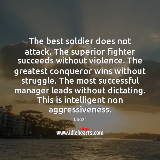 The best soldier does not attack. The superior fighter succeeds without violence. Laozi Picture Quote