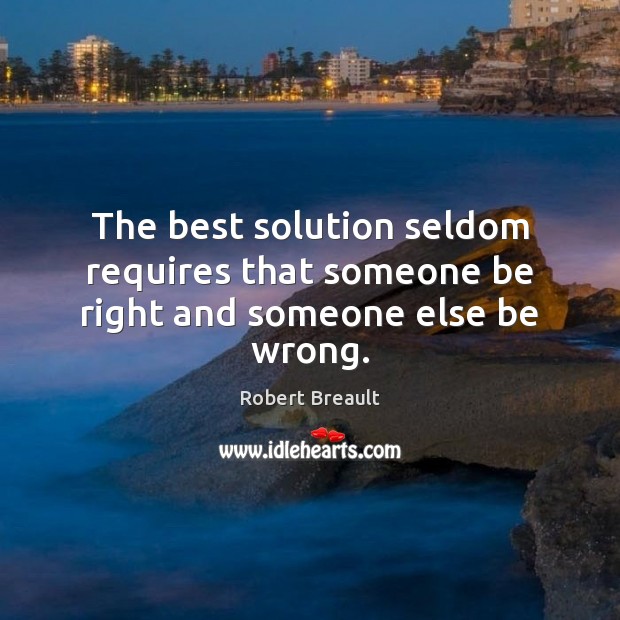 The best solution seldom requires that someone be right and someone else be wrong. Robert Breault Picture Quote