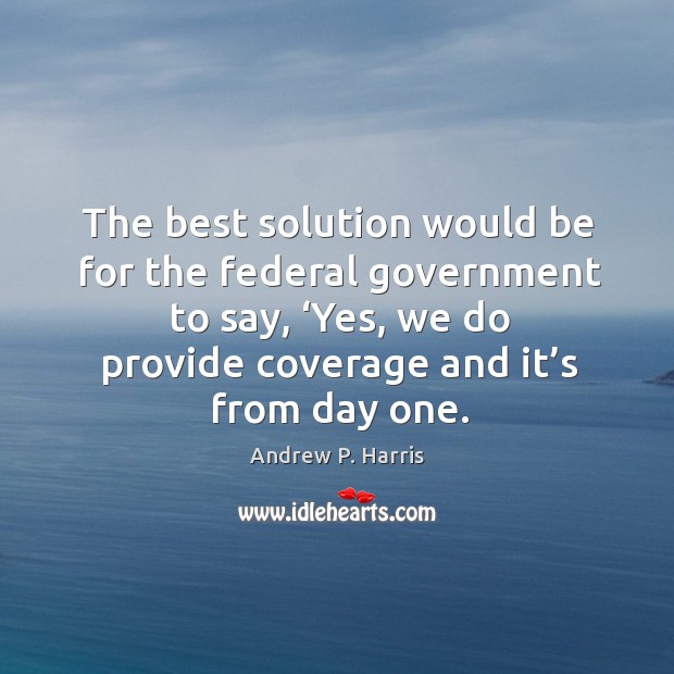 The best solution would be for the federal government to say, ‘yes, we do provide Andrew P. Harris Picture Quote