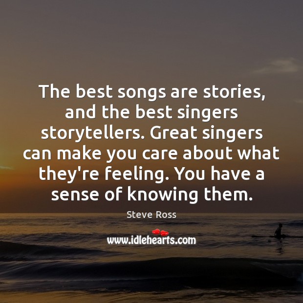 The best songs are stories, and the best singers storytellers. Great singers Steve Ross Picture Quote