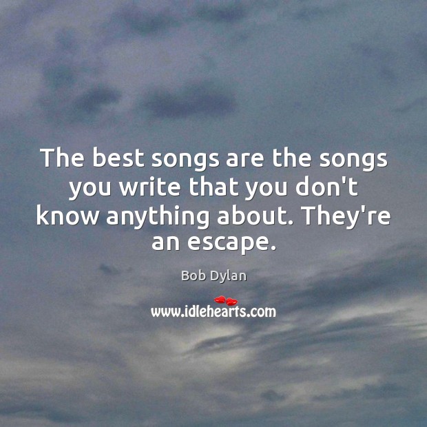 The best songs are the songs you write that you don’t know Bob Dylan Picture Quote