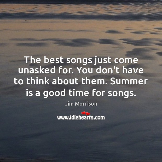 The best songs just come unasked for. You don’t have to think Jim Morrison Picture Quote