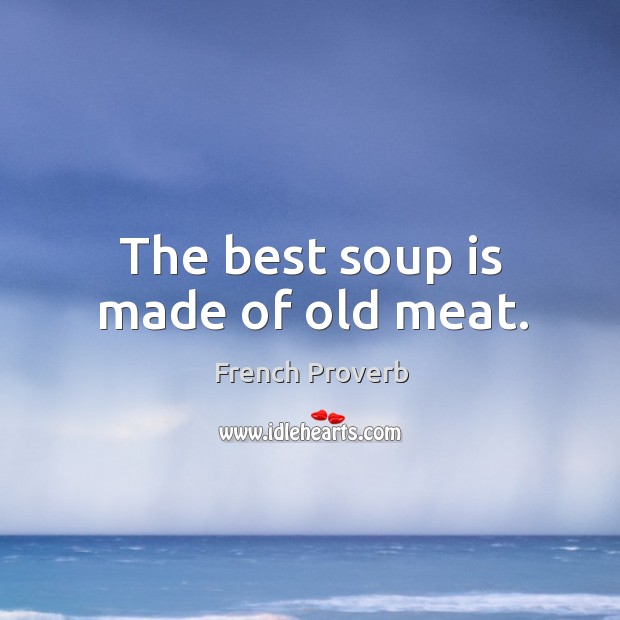 The best soup is made of old meat. Image