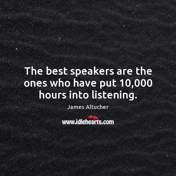 The best speakers are the ones who have put 10,000 hours into listening. James Altucher Picture Quote