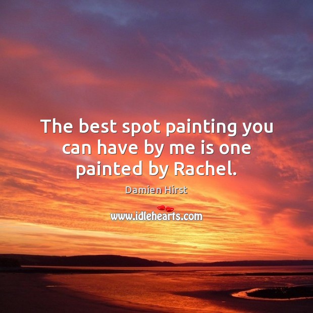 The best spot painting you can have by me is one painted by Rachel. Damien Hirst Picture Quote