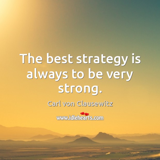 The best strategy is always to be very strong. Carl von Clausewitz Picture Quote