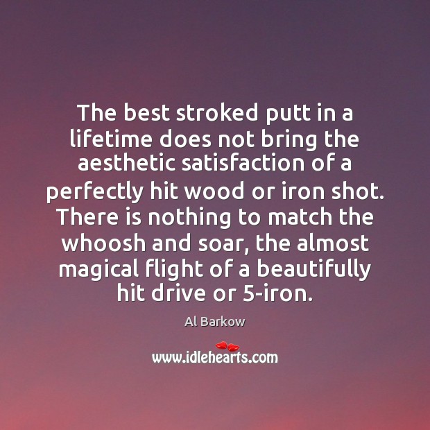 The best stroked putt in a lifetime does not bring the aesthetic 