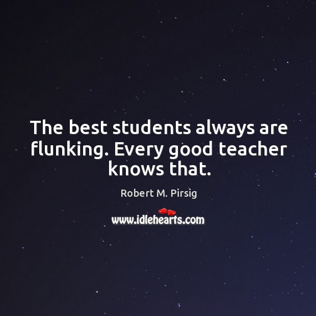 The best students always are flunking. Every good teacher knows that. Image