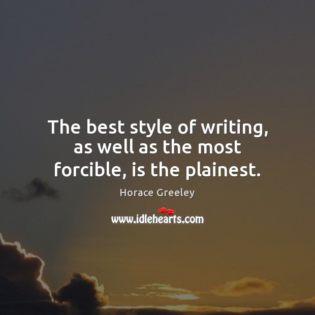 The best style of writing, as well as the most forcible, is the plainest. Horace Greeley Picture Quote