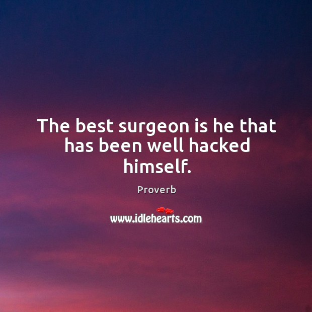 The best surgeon is he that has been well hacked himself. Image
