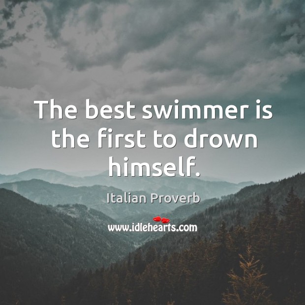 The best swimmer is the first to drown himself. Image