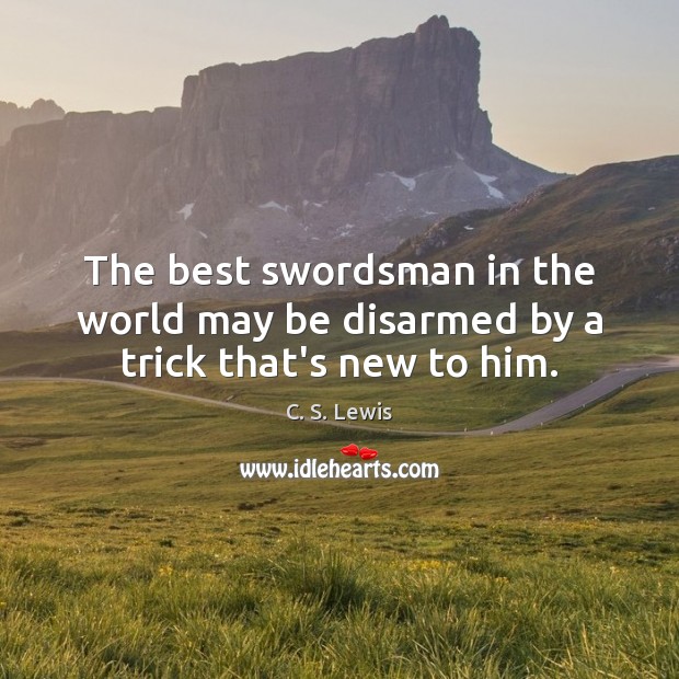The best swordsman in the world may be disarmed by a trick that’s new to him. C. S. Lewis Picture Quote