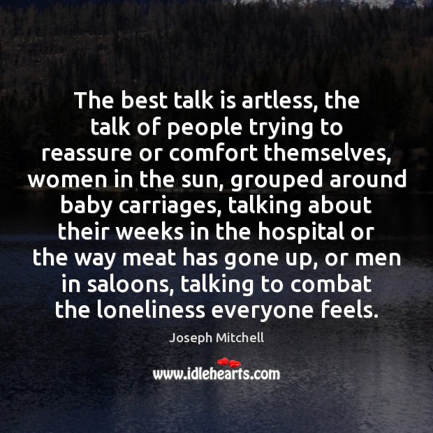 The best talk is artless, the talk of people trying to reassure 
