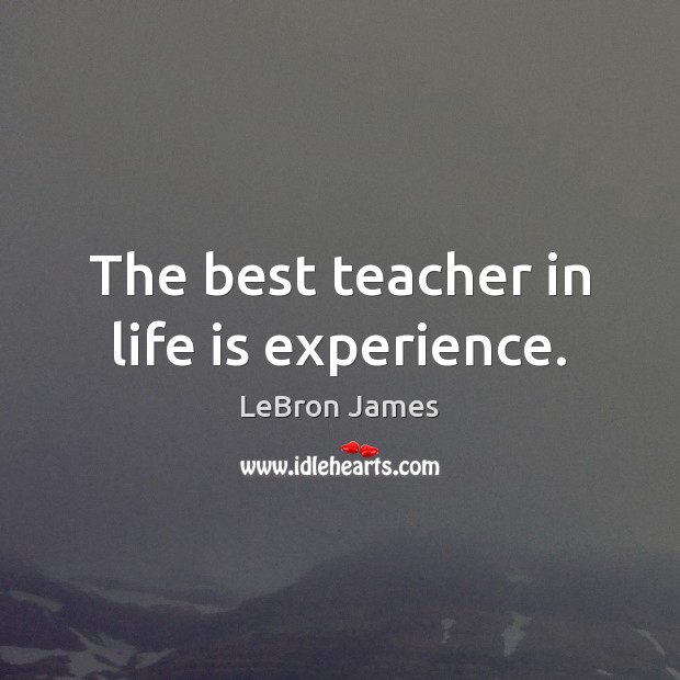 The best teacher in life is experience. LeBron James Picture Quote