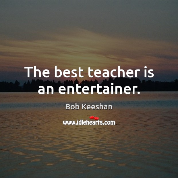 The best teacher is an entertainer. Bob Keeshan Picture Quote