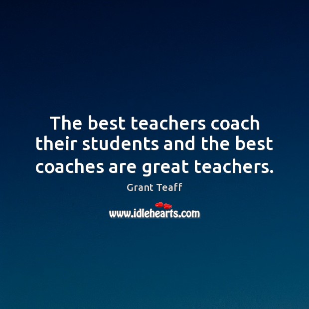The best teachers coach their students and the best coaches are great teachers. 