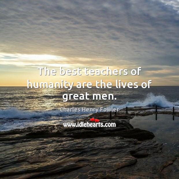 The best teachers of humanity are the lives of great men. Image