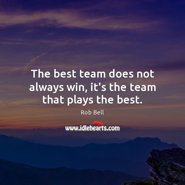 The best team does not always win, it’s the team that plays the best. Rob Bell Picture Quote