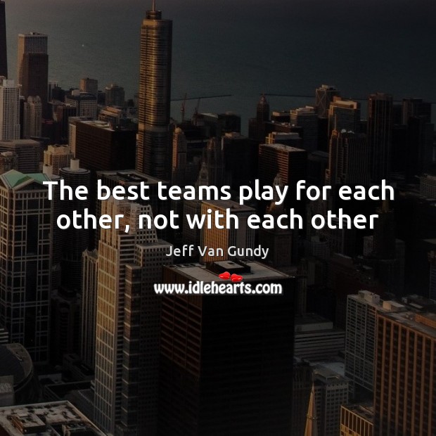 The best teams play for each other, not with each other Image