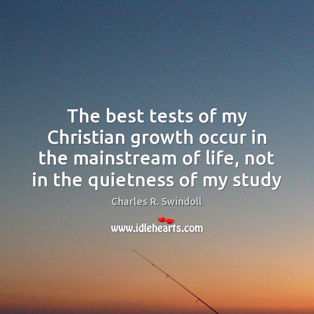 The best tests of my Christian growth occur in the mainstream of Charles R. Swindoll Picture Quote