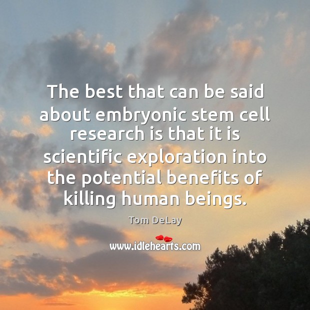 The best that can be said about embryonic stem cell research is Tom DeLay Picture Quote