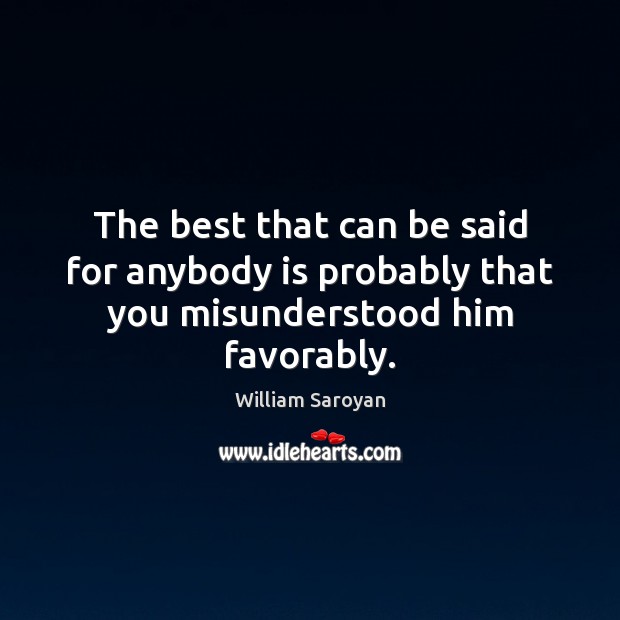The best that can be said for anybody is probably that you misunderstood him favorably. Image