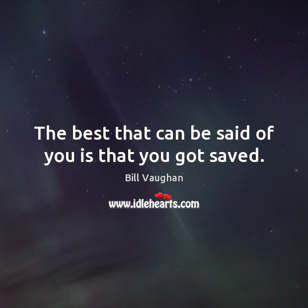 The best that can be said of you is that you got saved. Bill Vaughan Picture Quote