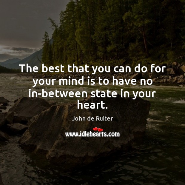 The best that you can do for your mind is to have no in-between state in your heart. Image