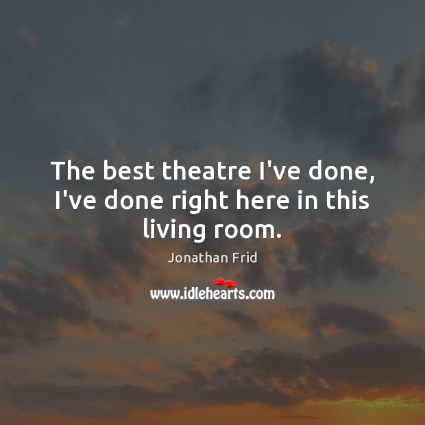 The best theatre I’ve done, I’ve done right here in this living room. Jonathan Frid Picture Quote