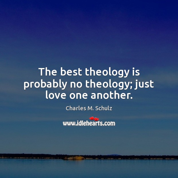 The best theology is probably no theology; just love one another. Charles M. Schulz Picture Quote