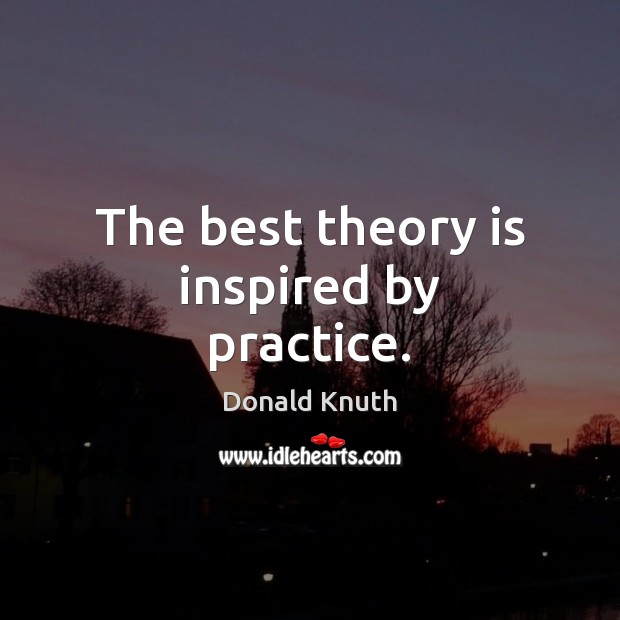 The best theory is inspired by practice. Donald Knuth Picture Quote