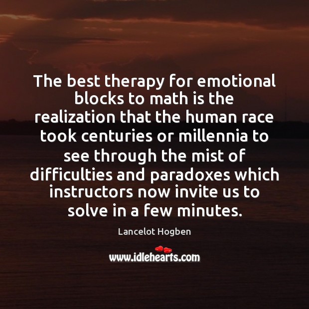 The best therapy for emotional blocks to math is the realization that Lancelot Hogben Picture Quote