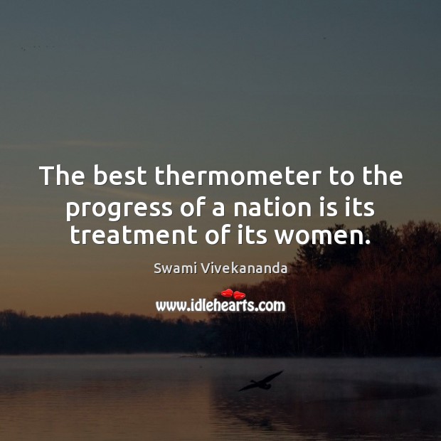 The best thermometer to the progress of a nation is its treatment of its women. Swami Vivekananda Picture Quote