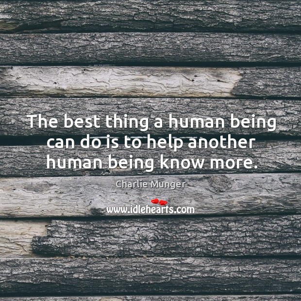 The best thing a human being can do is to help another human being know more. Charlie Munger Picture Quote