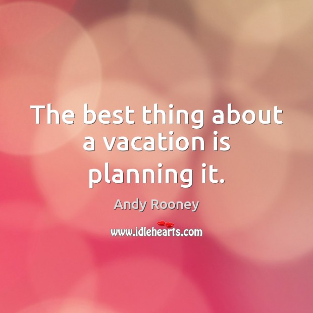 The best thing about a vacation is planning it. Andy Rooney Picture Quote