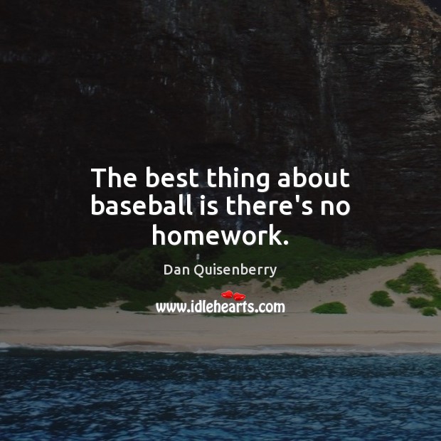 The best thing about baseball is there’s no homework. Dan Quisenberry Picture Quote