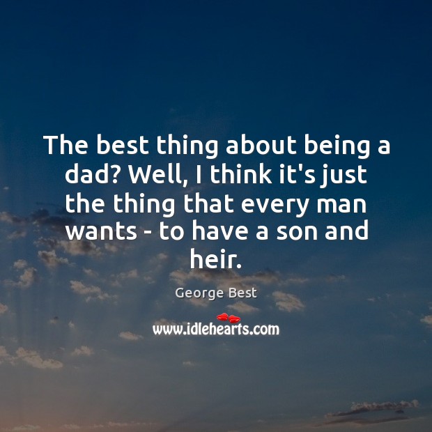 The best thing about being a dad? Well, I think it’s just George Best Picture Quote