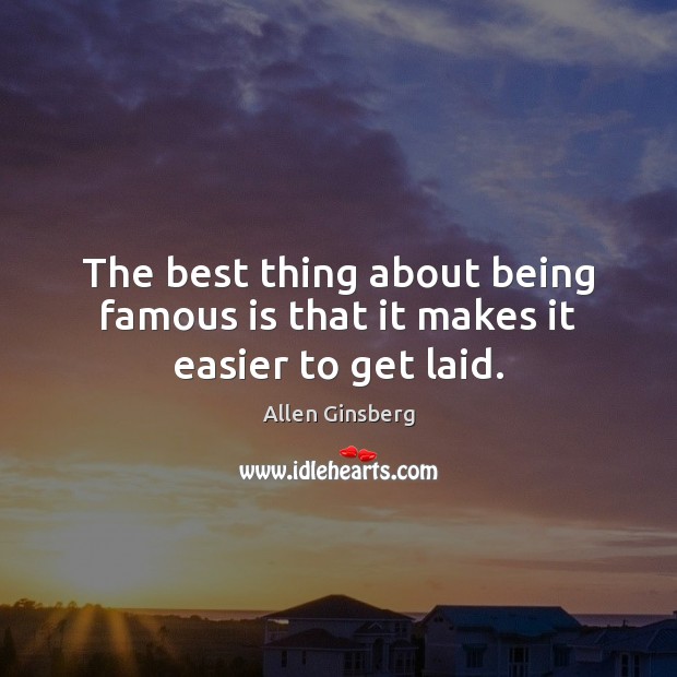 The best thing about being famous is that it makes it easier to get laid. Allen Ginsberg Picture Quote